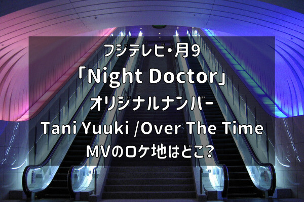 ナイトドクター 主題歌ロケ地 Over The Timeの撮影場所は 各所を紹介 バズり場