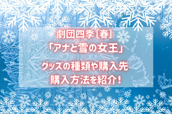 劇団四季 アナ雪 グッズの種類や購入方法は 全アイテムを公開 バズり場