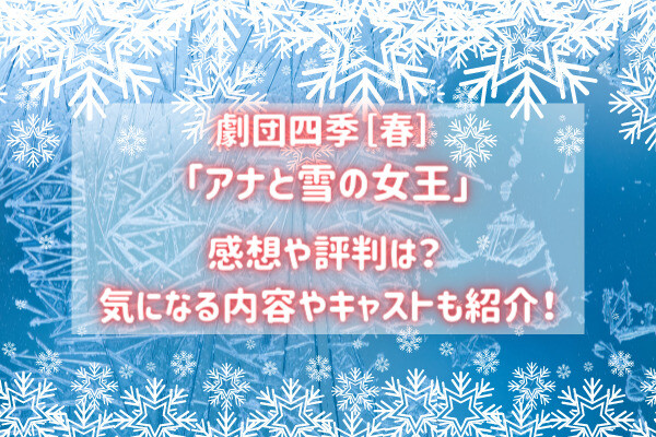 劇団四季 アナ雪 感想や評判は 気になる内容やキャストも紹介 バズり場