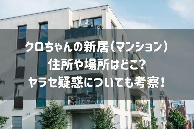 クロちゃんの新居 マンション の住所や場所はどこ ヤラセ疑惑が バズり場