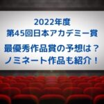 2022年第45回日本アカデミー賞・最優秀作品の本命予想は？選考方法も紹介！