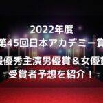 第45回日本アカデミー賞（2022年）最優秀主演男優賞＆最優秀女優賞の受賞者予想