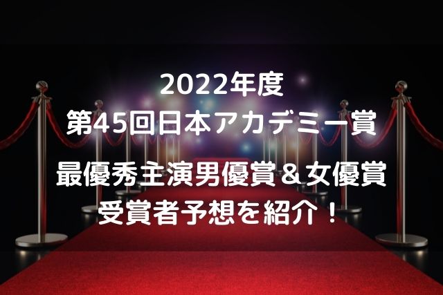 第45回日本アカデミー賞（2022年）最優秀主演男優賞＆最優秀女優賞の受賞者予想
