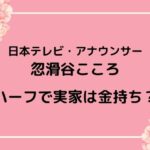 日テレアナ・忽滑谷こころはハーフ？実家の両親は金持ちなのか調査！