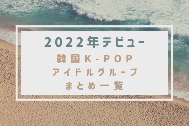 2022年デビュー最新の韓国アイドルまとめ！注目のグループやメンバーは？