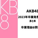 AKB48卒業ラッシュはなぜ？理由や原因の一覧まとめ2023！