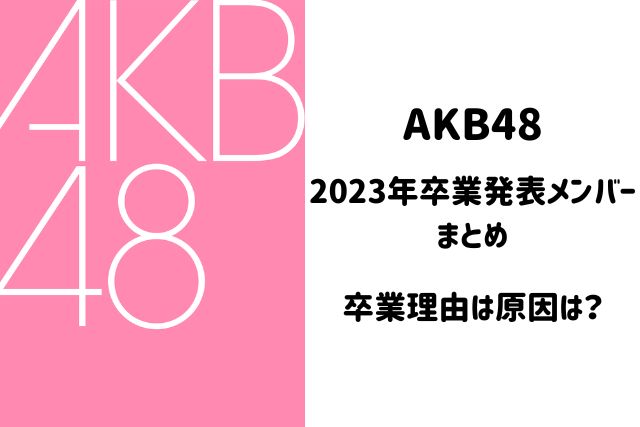 AKB48卒業ラッシュはなぜ？理由や原因の一覧まとめ2023！